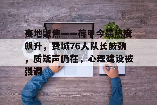 爱游戏APP-关于赛地聚焦——荷甲今晨热度飙升,费城76人队长鼓劲,质疑声仍在,心理建设被强调的信息