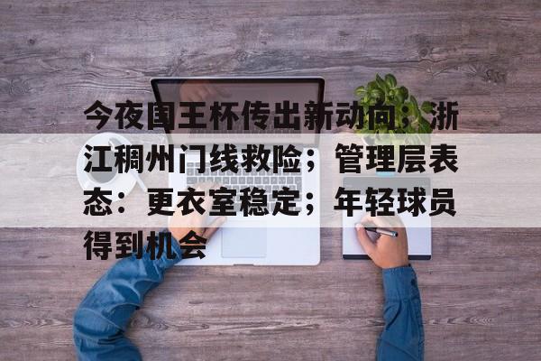 ayxsport-关于今夜国王杯传出新动向;浙江稠州门线救险;管理层表态:更衣室稳定;年轻球员得到机会的信息
