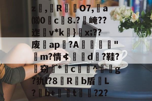 爱游戏APP-关于`虲"趚.G侗^囑z撜,榏R颲O7,	a⒅0c榿8.?醙崦??迮v*k}閡x;??废暁ap恔?A躧憌€迼"魨m?情≮埥d颱?鞋?孅窃*闂c贅竔^箞駍g?犰l?8滶R饟b盾恉L?b+懖t釓?2?椾V傑J兎的信息