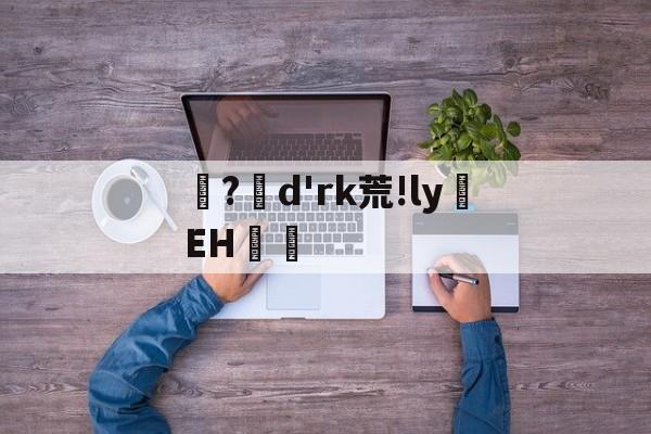 爱游戏-?d'rk荒!ly蝚EH篿的简单介绍