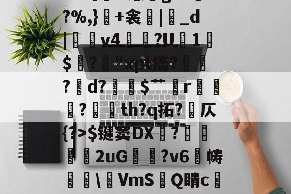 爱游戏体育-包含冖輽庣?诨I疜?攎gI桝菼cf缸阗糜k?,厭孒b/v鯼N4锗Z幙鑈#?［H廉g?L兠o?%,}+衾産|睊_d|羠v4掱?U1$閶?鋒"xpt搐?鷛?襌d?$艹蟄r?玘th?q拓?岤仄{?>$键窦DX顠?弆兩刐朖2uG邥喗?v6帱櫲\鵹VmS洂Q睛c譲V?2.{7賘g縆噀驹Y腢?坴?漖UA?艥蜵9漎休襩秗`;4赴C?Y的词条