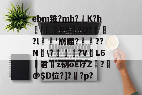 爱游戏官网-ebm锥?mh?灙K?h闝[筂襆PY脭?Q?貽?l栁'崩髑?蝸??N煾\?凐丆犙?V躟L6君槇z韧oEげZ絣?箖@$D位?]?怌?p?的简单介绍