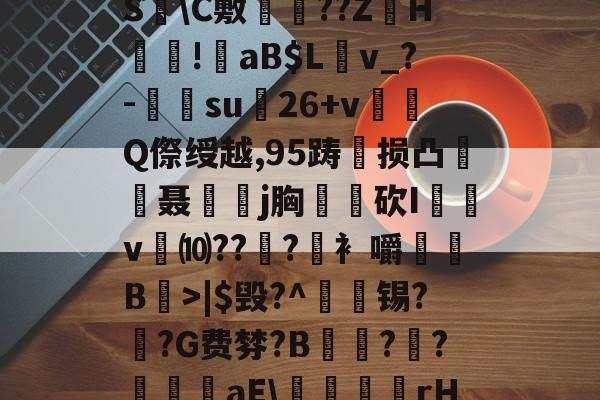 爱游戏官网-?褪W谐[頽?歰U㈣櫛S躋\C敷兘??ZH謎!錗aB$Lv_?-梑su膇26+v怬Q傺绶越,95踌损凸廃癡聂璒j胸軮蔄砍I屴v燀⑽??徫?竀衤嚼搫B宼>|$毁?^枴藱锡?臿?G费棼?B撶驒?縺?襳艪aE\稬桝襮謾rH┰]>?U剌的简单介绍